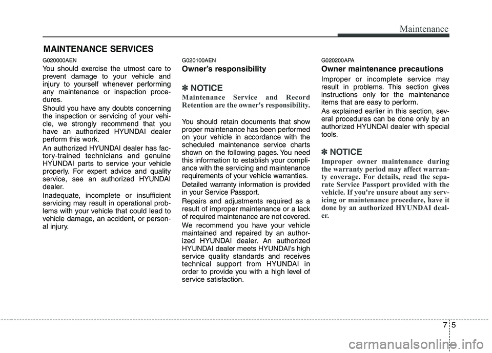 HYUNDAI I10 2011  Owners Manual 75
Maintenance
MAINTENANCE SERVICES
G020000AEN 
You should exercise the utmost care to 
prevent damage to your vehicle and
injury to yourself whenever performing
any maintenance or inspection proce-
d