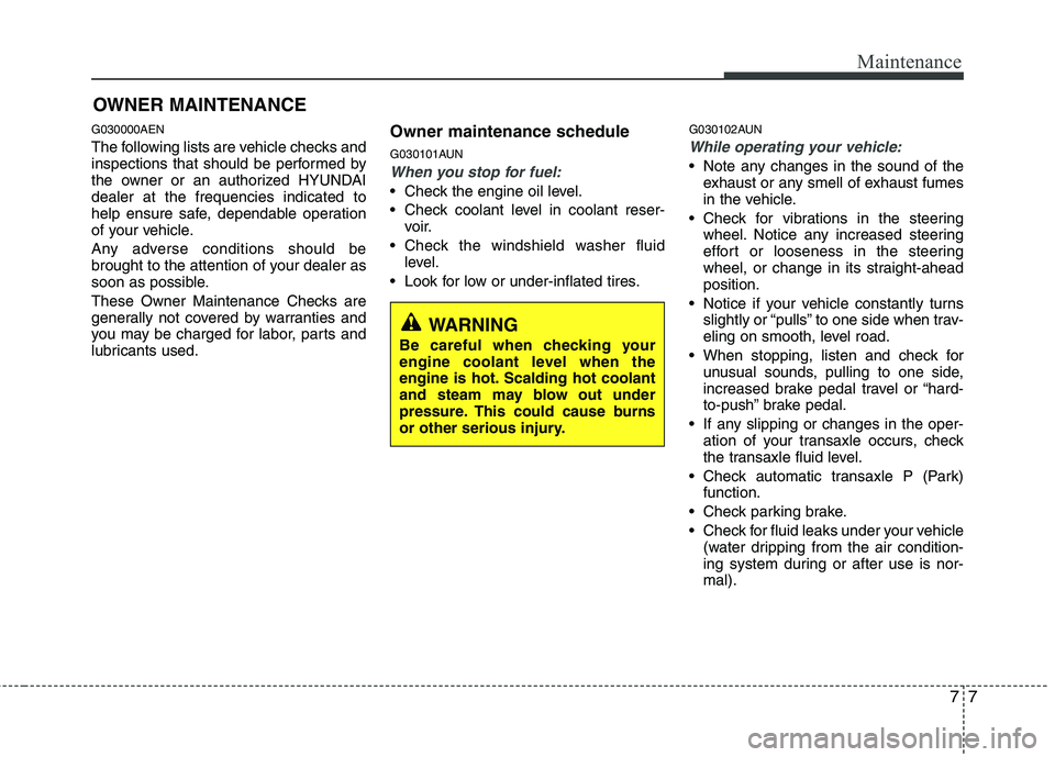 HYUNDAI I10 2011  Owners Manual 77
Maintenance
OWNER MAINTENANCE 
G030000AEN 
The following lists are vehicle checks and 
inspections that should be performed by
the owner or an authorized HYUNDAIdealer at the frequencies indicated 