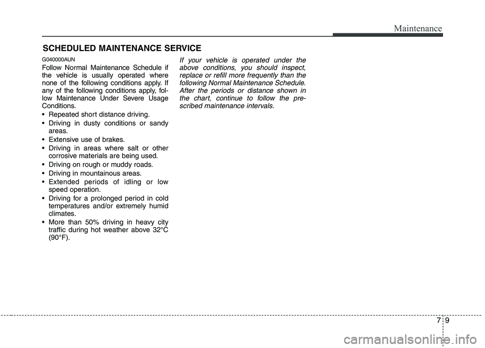 HYUNDAI I10 2011 Owners Manual 79
Maintenance
SCHEDULED MAINTENANCE SERVICE
G040000AUN
Follow Normal Maintenance Schedule if
the vehicle is usually operated where
none of the following conditions apply. If
any of the following HYUNDAI I10 2011 Owners Manual 79
Maintenance
SCHEDULED MAINTENANCE SERVICE
G040000AUN
Follow Normal Maintenance Schedule if
the vehicle is usually operated where
none of the following conditions apply. If
any of the following