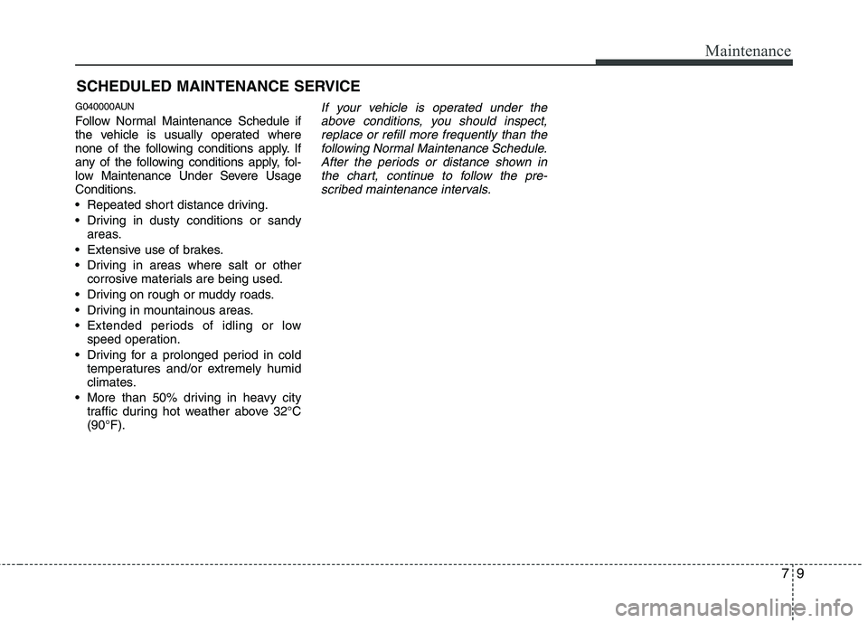 HYUNDAI I10 2011  Owners Manual 79
Maintenance
SCHEDULED MAINTENANCE SERVICE  
G040000AUN 
Follow Normal Maintenance Schedule if 
the vehicle is usually operated where
none of the following conditions apply. If
any of the following 