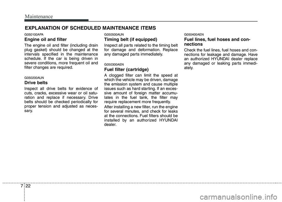 HYUNDAI I10 2011 Owners Manual Maintenance
22
7
EXPLANATION OF SCHEDULED MAINTENANCE ITEMS
G050100APA Engine oil and filter
The engine oil and filter (including drain
plug gasket) should be changed at the
intervals specified in t HYUNDAI I10 2011 Owners Manual Maintenance
22
7
EXPLANATION OF SCHEDULED MAINTENANCE ITEMS
G050100APA Engine oil and filter
The engine oil and filter (including drain
plug gasket) should be changed at the
intervals specified in t