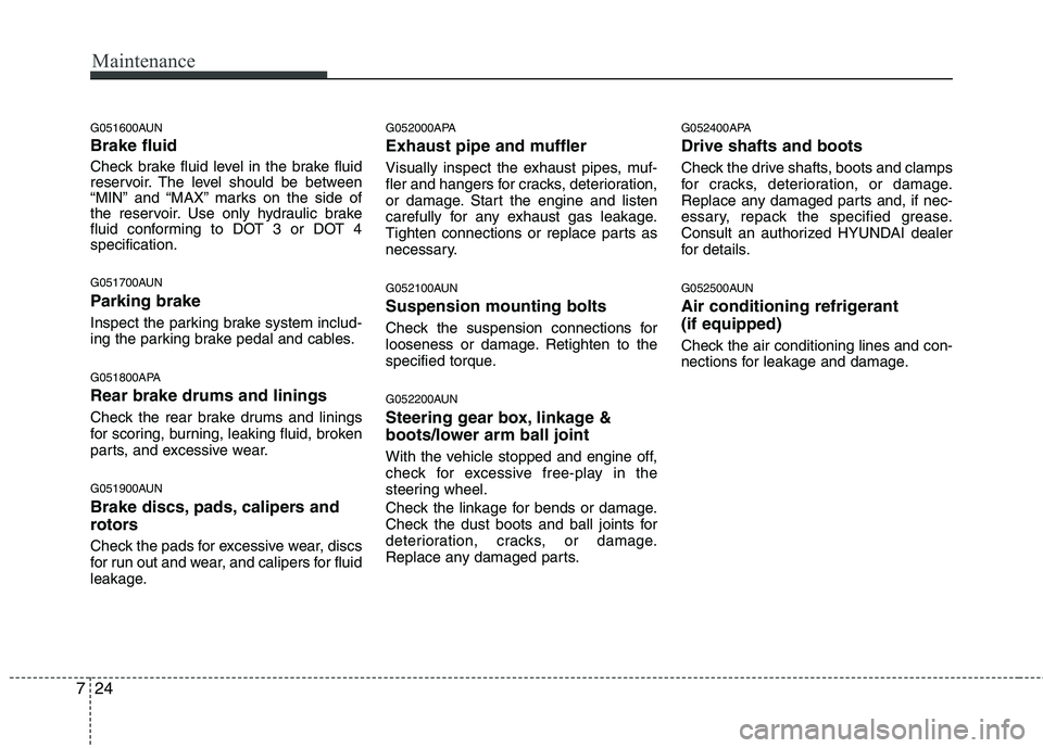 HYUNDAI I10 2011 Owners Manual Maintenance
24
7
G051600AUN Brake fluid
Check brake fluid level in the brake fluid
reservoir. The level should be between
“MIN” and “MAX” marks on the side of
the reservoir. Use only hydraul HYUNDAI I10 2011 Owners Manual Maintenance
24
7
G051600AUN Brake fluid
Check brake fluid level in the brake fluid
reservoir. The level should be between
“MIN” and “MAX” marks on the side of
the reservoir. Use only hydraul