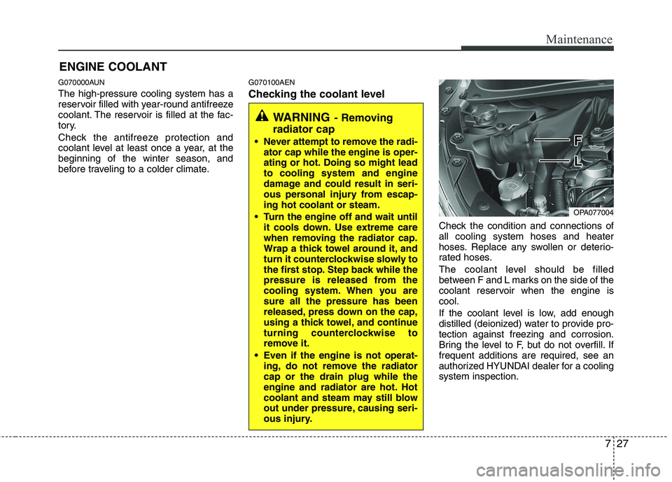 HYUNDAI I10 2011 Owners Manual 727
Maintenance
ENGINE COOLANT
G070000AUN The high-pressure cooling system has a
reservoir filled with year-round antifreeze
coolant. The reservoir is filled at the fac-
tory.
Check the antifreeze p HYUNDAI I10 2011 Owners Manual 727
Maintenance
ENGINE COOLANT
G070000AUN The high-pressure cooling system has a
reservoir filled with year-round antifreeze
coolant. The reservoir is filled at the fac-
tory.
Check the antifreeze p