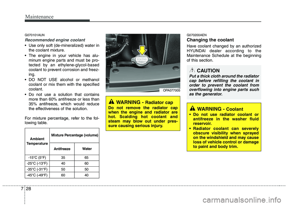 HYUNDAI I10 2011 Owners Manual Maintenance
28
7
G070101AUN
Recommended engine coolant
Use only soft (de-mineralized) water in
the coolant mixture.
The engine in your vehicle has alu- minum engine parts and must be pro-
tected by HYUNDAI I10 2011 Owners Manual Maintenance
28
7
G070101AUN
Recommended engine coolant
Use only soft (de-mineralized) water in
the coolant mixture.
The engine in your vehicle has alu- minum engine parts and must be pro-
tected by