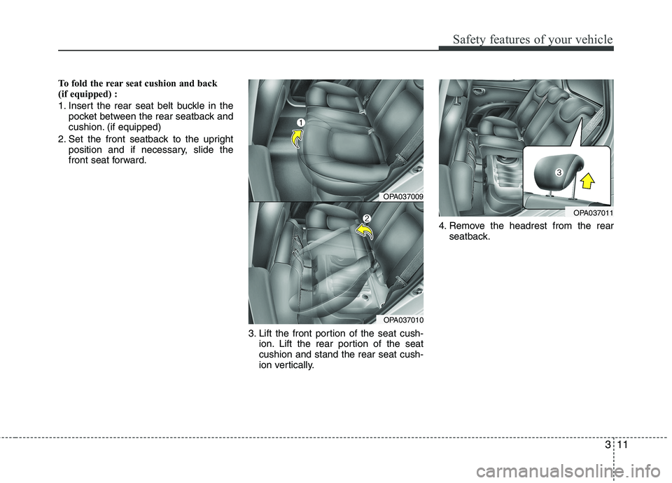 HYUNDAI I10 2011 Owners Manual 311
Safety features of your vehicle
To fold the rear seat cushion and back  
(if equipped) :  
1. Insert the rear seat belt buckle in thepocket between the rear seatback and 
cushion. (if equipped)
2.