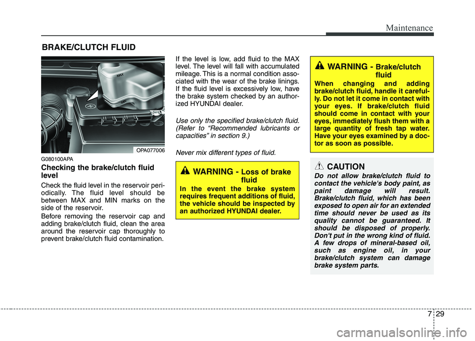 HYUNDAI I10 2011  Owners Manual 729
Maintenance
BRAKE/CLUTCH FLUID
G080100APA 
Checking the brake/clutch fluid 
level   
Check the fluid level in the reservoir peri- 
odically. The fluid level should be
between MAX and MIN marks on 