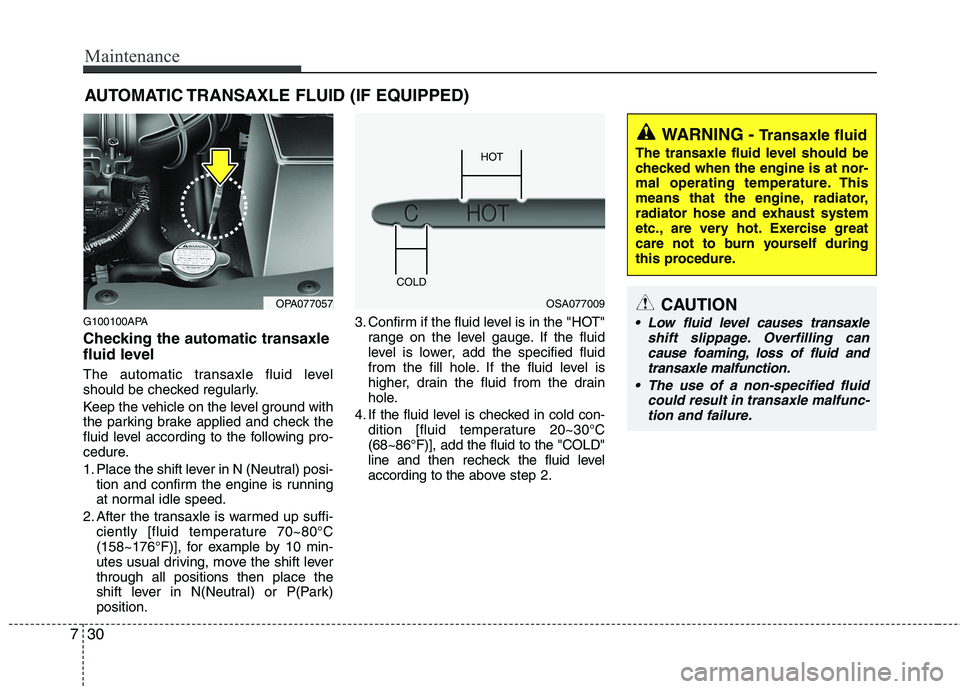 HYUNDAI I10 2011 Owners Manual Maintenance
30
7
AUTOMATIC TRANSAXLE FLUID (IF EQUIPPED)
G100100APA
Checking the automatic transaxle
fluid level
The automatic transaxle fluid level
should be checked regularly.
Keep the vehicl HYUNDAI I10 2011 Owners Manual Maintenance
30
7
AUTOMATIC TRANSAXLE FLUID (IF EQUIPPED)
G100100APA
Checking the automatic transaxle
fluid level
The automatic transaxle fluid level
should be checked regularly.
Keep the vehicl