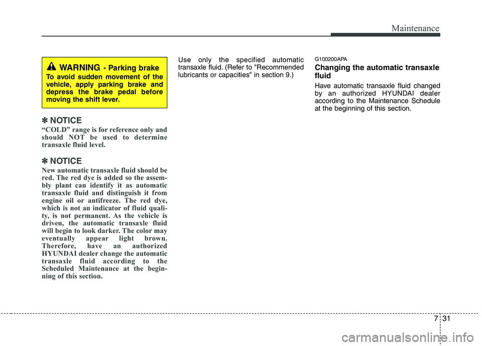 HYUNDAI I10 2011 Owners Manual 731
Maintenance
✽✽NOTICE
“COLD” range is for reference only and
should NOT be used to determine
transaxle fluid level.
✽
✽ NOTICE
New automatic transaxle fluid should be
red. The red dye HYUNDAI I10 2011 Owners Manual 731
Maintenance
✽✽NOTICE
“COLD” range is for reference only and
should NOT be used to determine
transaxle fluid level.
✽
✽ NOTICE
New automatic transaxle fluid should be
red. The red dye