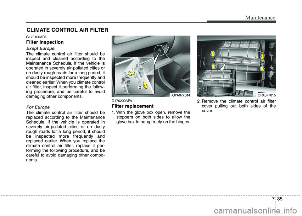 HYUNDAI I10 2011 Owners Manual 735
Maintenance
CLIMATE CONTROL AIR FILTER
G170100APA Filter inspection
Exept Europe
The climate control air filter should be inspect and cleaned according to the
Maintenance Schedule. If the vehicle HYUNDAI I10 2011 Owners Manual 735
Maintenance
CLIMATE CONTROL AIR FILTER
G170100APA Filter inspection
Exept Europe
The climate control air filter should be inspect and cleaned according to the
Maintenance Schedule. If the vehicle
