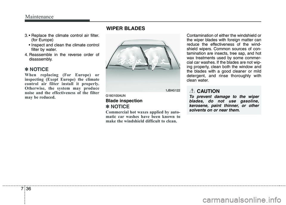 HYUNDAI I10 2011  Owners Manual Maintenance
36
7
3. 
(for Europe)
 filter by water.
4. Reassemble in the reverse order of disassembly.
✽✽ NOTICE
When replacing (For Europe) or 
inspecting (Exept Europe) the climate
control air f