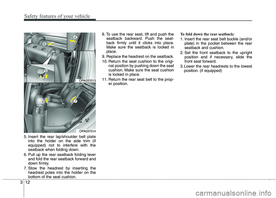 HYUNDAI I10 2011  Owners Manual Safety features of your vehicle
12
3
5. Insert the rear lap/shoulder belt plate
into the holder on the side trim (if 
equipped) not to interfere with the
seatback when folding down.
6. Pull up the rea