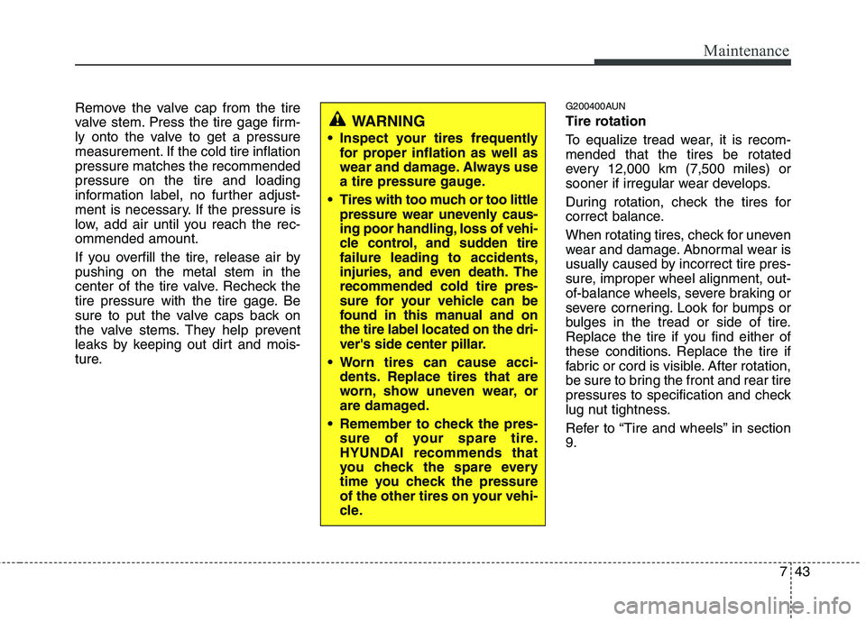 HYUNDAI I10 2011 Owners Manual 743
Maintenance
Remove the valve cap from the tire
valve stem. Press the tire gage firm-
ly onto the valve to get a pressure
measurement. If the cold tire inflationpressure matches the recommendedpre HYUNDAI I10 2011 Owners Manual 743
Maintenance
Remove the valve cap from the tire
valve stem. Press the tire gage firm-
ly onto the valve to get a pressure
measurement. If the cold tire inflationpressure matches the recommendedpre