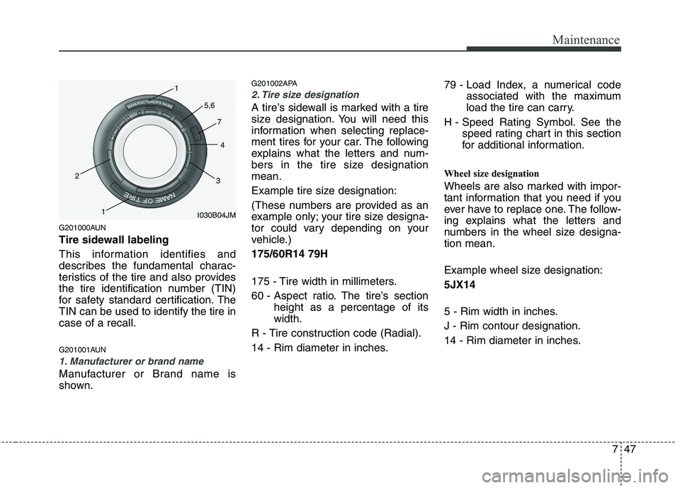 HYUNDAI I10 2011  Owners Manual 747
Maintenance
G201000AUN 
Tire sidewall labeling 
This information identifies and 
describes the fundamental charac-
teristics of the tire and also provides
the tire identification number (TIN)
for 