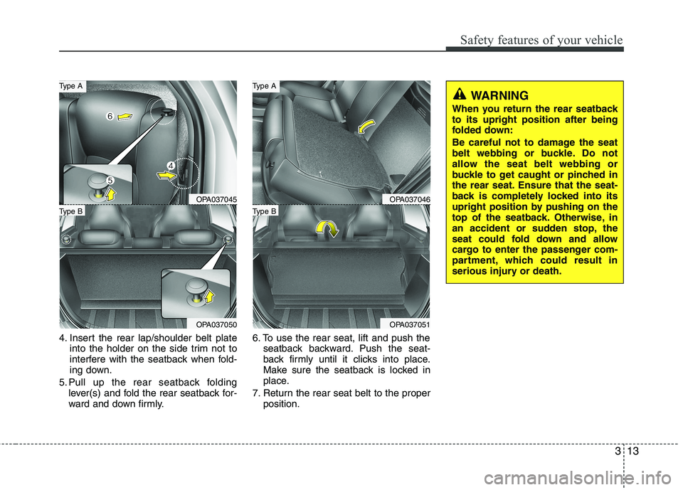 HYUNDAI I10 2011  Owners Manual 313
Safety features of your vehicle
4. Insert the rear lap/shoulder belt plateinto the holder on the side trim not to 
interfere with the seatback when fold-
ing down.
5. Pull up the rear seatback fol
