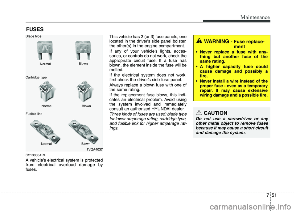 HYUNDAI I10 2011 Owners Manual 751
Maintenance
FUSES
G210000APA
A vehicle’s electrical system is protected
from electrical overload damage by
fuses. This vehicle has 2 (or 3) fuse panels, one
located in the driver’s side pane HYUNDAI I10 2011 Owners Manual 751
Maintenance
FUSES
G210000APA
A vehicle’s electrical system is protected
from electrical overload damage by
fuses. This vehicle has 2 (or 3) fuse panels, one
located in the driver’s side pane