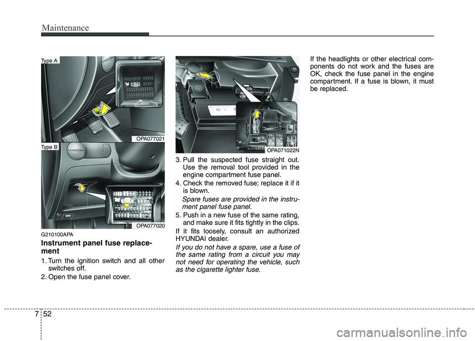 HYUNDAI I10 2011 Owners Manual Maintenance
52
7
G210100APA Instrument panel fuse replace- ment
1. Turn the ignition switch and all other
switches off.
2. Open the fuse panel cover. 3. Pull the suspected fuse straight out.
Use the HYUNDAI I10 2011 Owners Manual Maintenance
52
7
G210100APA Instrument panel fuse replace- ment
1. Turn the ignition switch and all other
switches off.
2. Open the fuse panel cover. 3. Pull the suspected fuse straight out.
Use the