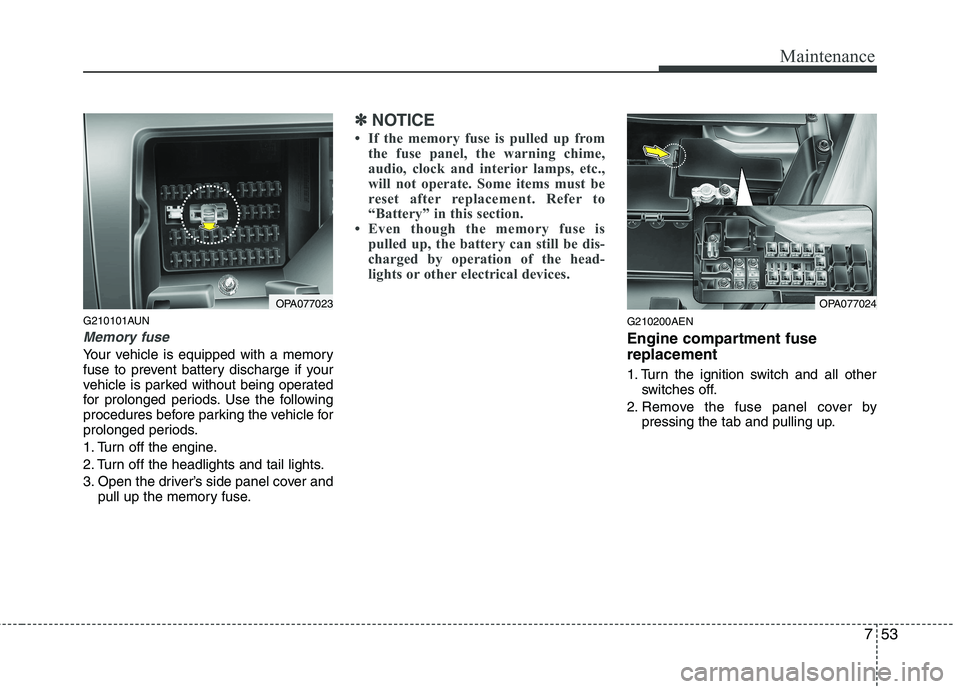 HYUNDAI I10 2011 Owners Manual 753
Maintenance
G210101AUN
Memory fuse
Your vehicle is equipped with a memory
fuse to prevent battery discharge if your
vehicle is parked without being operated
for prolonged periods. Use the followi HYUNDAI I10 2011 Owners Manual 753
Maintenance
G210101AUN
Memory fuse
Your vehicle is equipped with a memory
fuse to prevent battery discharge if your
vehicle is parked without being operated
for prolonged periods. Use the followi