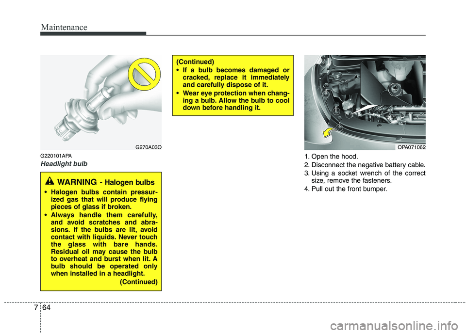 HYUNDAI I10 2011 Owners Manual Maintenance
64
7
G220101APA
Headlight bulb1. Open the hood.
2. Disconnect the negative battery cable.
3. Using a socket wrench of the correct
size, remove the fasteners.
4. Pull out the front bumper. HYUNDAI I10 2011 Owners Manual Maintenance
64
7
G220101APA
Headlight bulb1. Open the hood.
2. Disconnect the negative battery cable.
3. Using a socket wrench of the correct
size, remove the fasteners.
4. Pull out the front bumper.