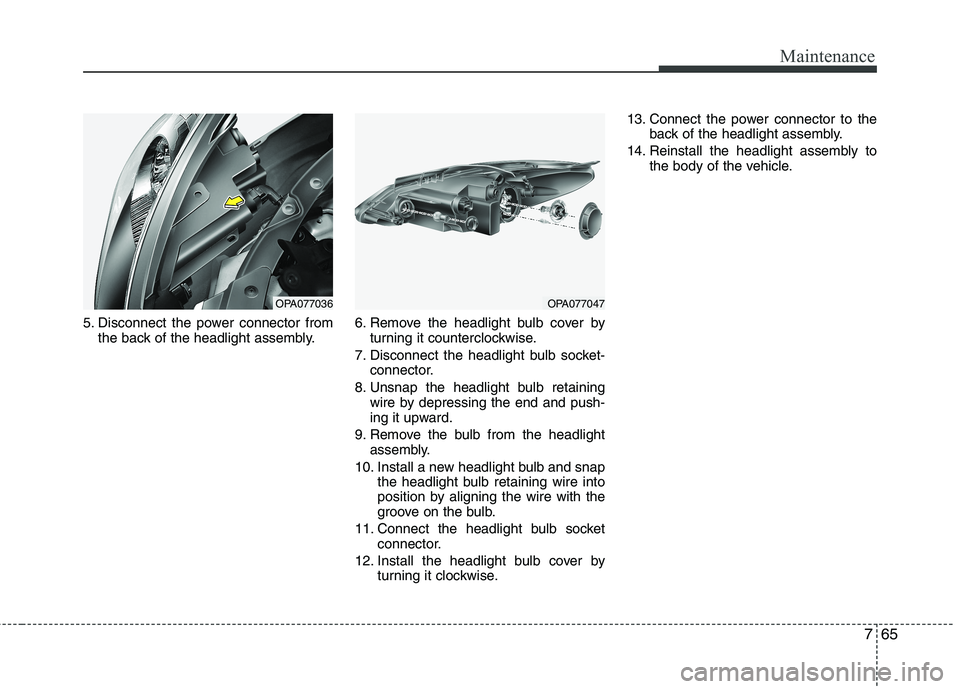HYUNDAI I10 2011 Owners Manual 765
Maintenance
5. Disconnect the power connector fromthe back of the headlight assembly. 6. Remove the headlight bulb cover by
turning it counterclockwise.
7. Disconnect the headlight bulb socket- co HYUNDAI I10 2011 Owners Manual 765
Maintenance
5. Disconnect the power connector fromthe back of the headlight assembly. 6. Remove the headlight bulb cover by
turning it counterclockwise.
7. Disconnect the headlight bulb socket- co
