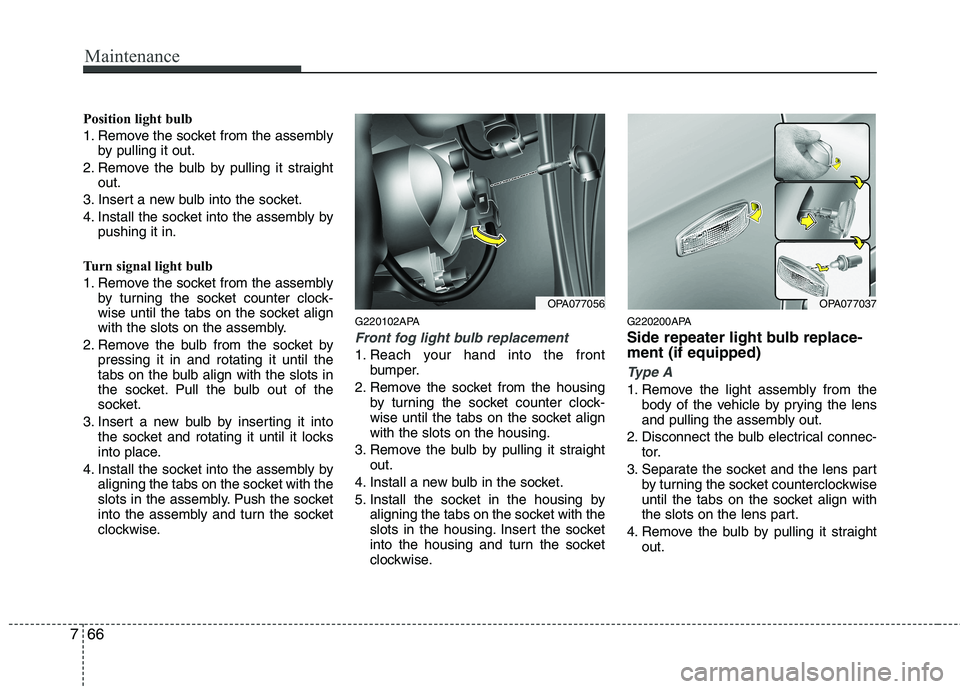 HYUNDAI I10 2011 Owners Manual Maintenance
66
7
Position light bulb
1. Remove the socket from the assembly
by pulling it out.
2. Remove the bulb by pulling it straight out.
3. Insert a new bulb into the socket.
4. Install the sock HYUNDAI I10 2011 Owners Manual Maintenance
66
7
Position light bulb
1. Remove the socket from the assembly
by pulling it out.
2. Remove the bulb by pulling it straight out.
3. Insert a new bulb into the socket.
4. Install the sock