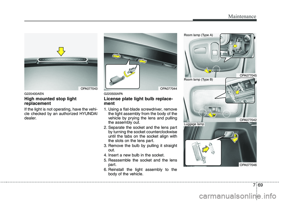 HYUNDAI I10 2011 Owners Manual 769
Maintenance
G220400AEN High mounted stop light replacement
If the light is not operating, have the vehi-
cle checked by an authorized HYUNDAI
dealer.G220500APA
License plate light bulb replace- HYUNDAI I10 2011 Owners Manual 769
Maintenance
G220400AEN High mounted stop light replacement
If the light is not operating, have the vehi-
cle checked by an authorized HYUNDAI
dealer.G220500APA
License plate light bulb replace-