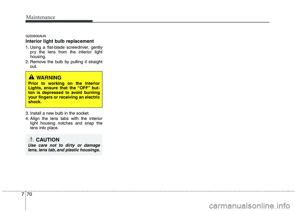 HYUNDAI I10 2011 Owners Manual Maintenance
70
7
G220600AUN
Interior light bulb replacement
1. Using a flat-blade screwdriver, gently
pry the lens from the interior light housing.
2. Remove the bulb by pulling it straight out.
3. HYUNDAI I10 2011 Owners Manual Maintenance
70
7
G220600AUN
Interior light bulb replacement
1. Using a flat-blade screwdriver, gently
pry the lens from the interior light housing.
2. Remove the bulb by pulling it straight out.
3.