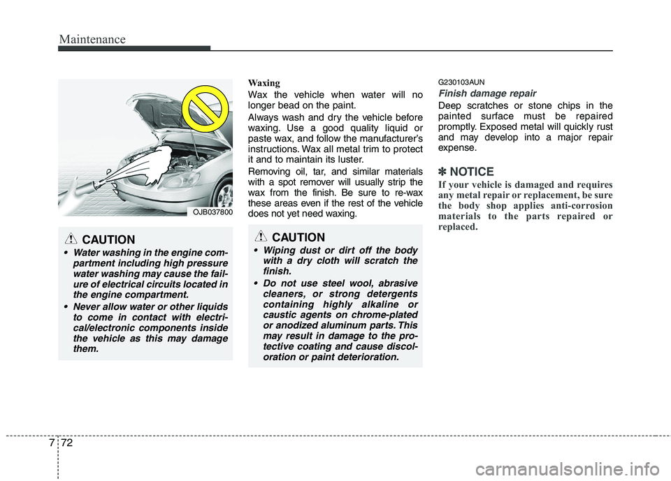 HYUNDAI I10 2011  Owners Manual Maintenance
72
7
Waxing 
Wax the vehicle when water will no longer bead on the paint. 
Always wash and dry the vehicle before 
waxing. Use a good quality liquid or
paste wax, and follow the manufactur