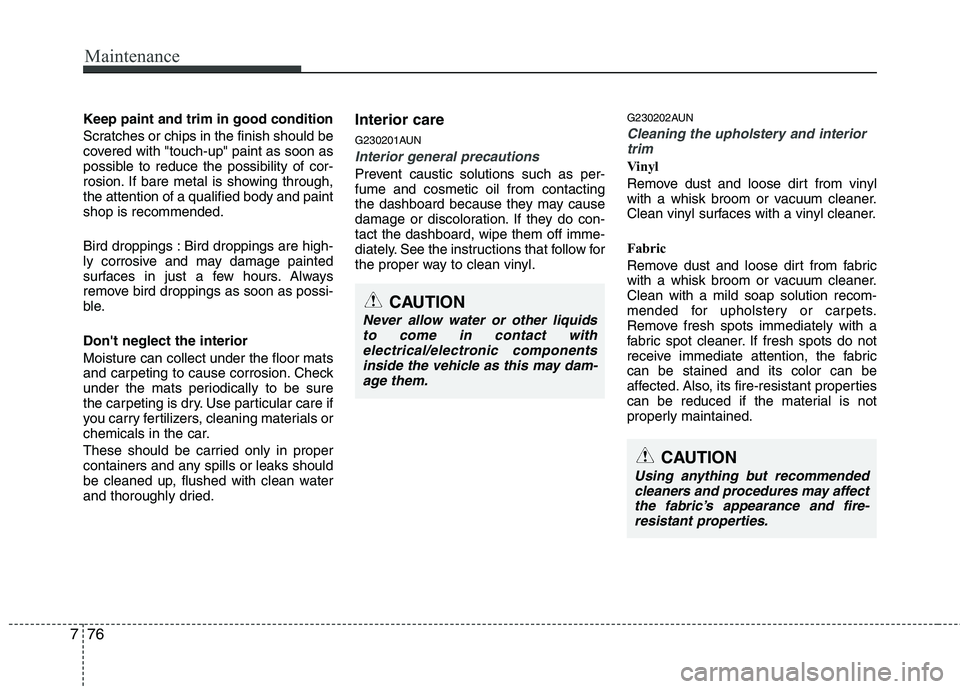 HYUNDAI I10 2011  Owners Manual Maintenance
76
7
Keep paint and trim in good condition 
Scratches or chips in the finish should be 
covered with "touch-up" paint as soon as
possible to reduce the possibility of cor-
rosion. If bare 