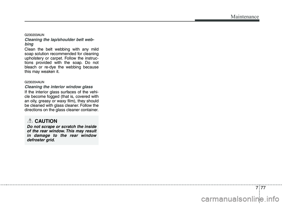 HYUNDAI I10 2011  Owners Manual 777
Maintenance
G230203AUN
Cleaning the lap/shoulder belt web-bing  
Clean the belt webbing with any mild 
soap solution recommended for cleaning
upholstery or carpet. Follow the instruc-
tions provid