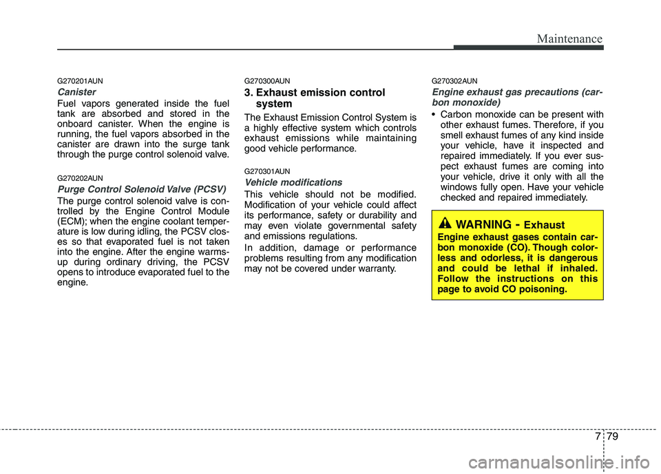 HYUNDAI I10 2011 Owners Manual 779
Maintenance
G270201AUN
Canister
Fuel vapors generated inside the fuel tank are absorbed and stored in the
onboard canister. When the engine is
running, the fuel vapors absorbed in the
canister are HYUNDAI I10 2011 Owners Manual 779
Maintenance
G270201AUN
Canister
Fuel vapors generated inside the fuel tank are absorbed and stored in the
onboard canister. When the engine is
running, the fuel vapors absorbed in the
canister are