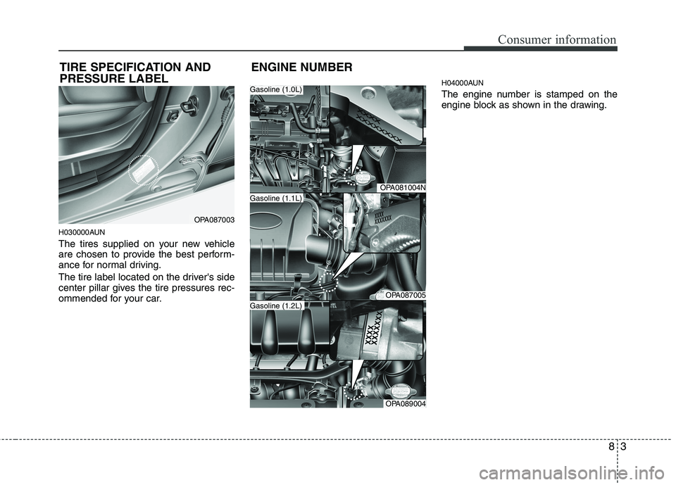 HYUNDAI I10 2011 Owners Manual 83
Consumer information
H030000AUN
The tires supplied on your new vehicle
are chosen to provide the best perform-
ance for normal driving.
The tire label located on the drivers side
center pillar HYUNDAI I10 2011 Owners Manual 83
Consumer information
H030000AUN
The tires supplied on your new vehicle
are chosen to provide the best perform-
ance for normal driving.
The tire label located on the drivers side
center pillar