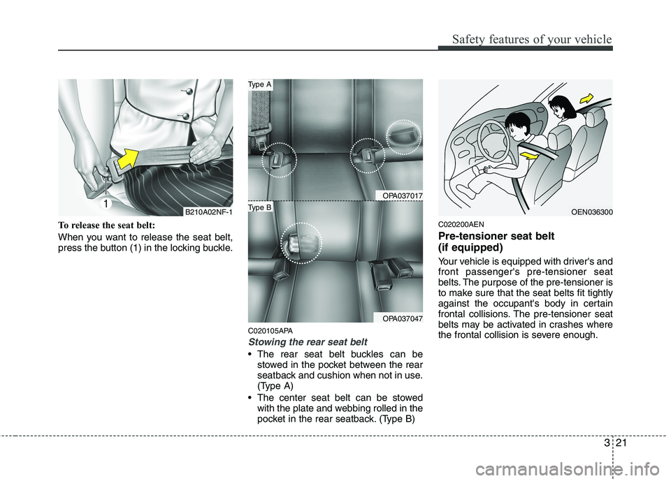 HYUNDAI I10 2011 Owners Guide 321
Safety features of your vehicle
To release the seat belt: 
When you want to release the seat belt, 
press the button (1) in the locking buckle.C020105APA
Stowing the rear seat belt 
 The rear seat