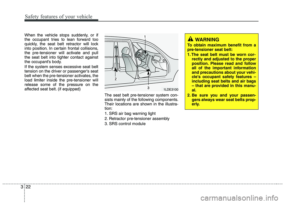 HYUNDAI I10 2011 Service Manual Safety features of your vehicle
22
3
When the vehicle stops suddenly, or if 
the occupant tries to lean forward too
quickly, the seat belt retractor will lock
into position. In certain frontal collisi