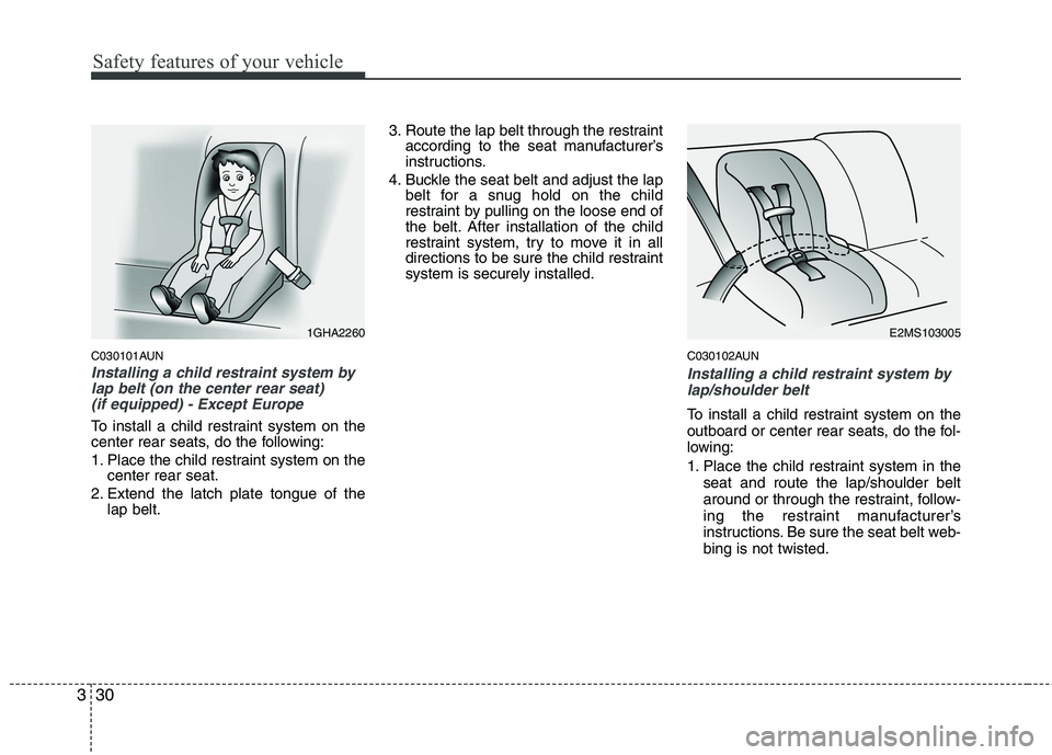 HYUNDAI I10 2011 Service Manual Safety features of your vehicle
30
3
C030101AUN
Installing a child restraint system by
lap belt (on the center rear seat) 
(if equipped) - Except Europe
To install a child restraint system on the 
cen