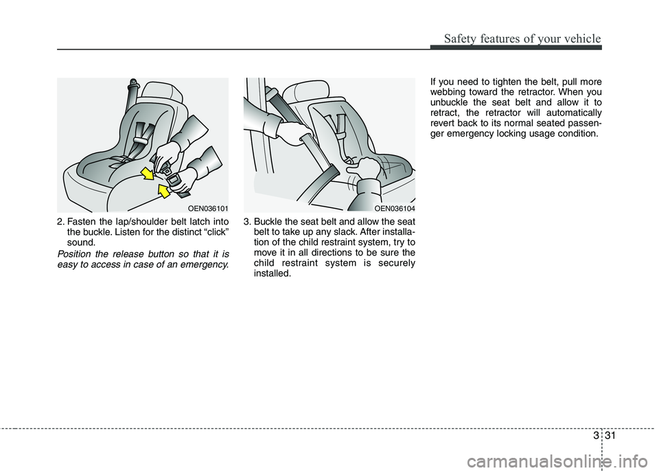 HYUNDAI I10 2011 Service Manual 331
Safety features of your vehicle
2. Fasten the lap/shoulder belt latch intothe buckle. Listen for the distinct “click” sound.
Position the release button so that it is
easy to access in case of