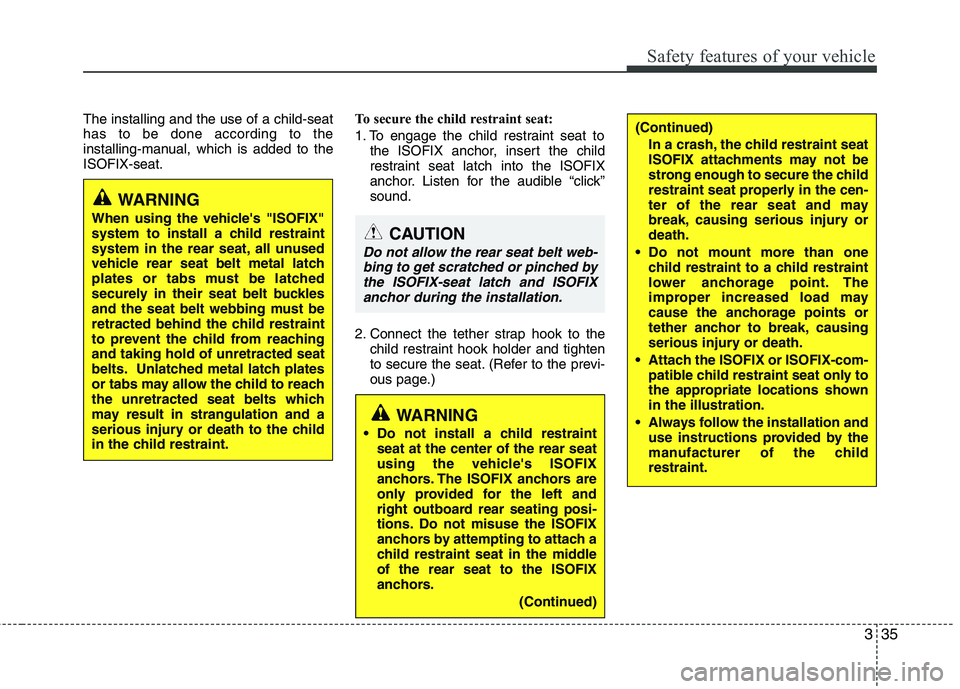 HYUNDAI I10 2011 Workshop Manual 335
Safety features of your vehicle
The installing and the use of a child-seat has to be done according to the
installing-manual, which is added to theISOFIX-seat.To secure the child restraint seat:
HYUNDAI I10 2011 Workshop Manual 335
Safety features of your vehicle
The installing and the use of a child-seat has to be done according to the
installing-manual, which is added to theISOFIX-seat.To secure the child restraint seat: