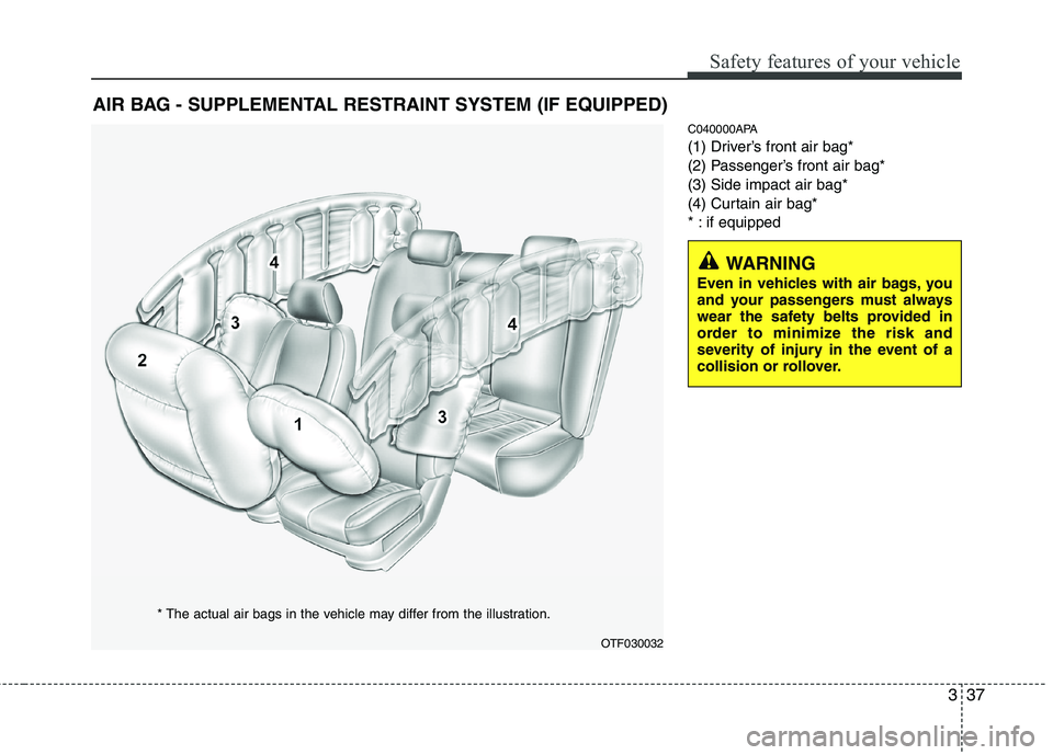 HYUNDAI I10 2011 Workshop Manual 337
Safety features of your vehicle
C040000APA
(1) Driver’s front air bag*
(2) Passenger’s front air bag*(3) Side impact air bag*
(4) Curtain air bag*
* : if equipped
AIR BAG - SUPPLEMENTAL RESTR HYUNDAI I10 2011 Workshop Manual 337
Safety features of your vehicle
C040000APA
(1) Driver’s front air bag*
(2) Passenger’s front air bag*(3) Side impact air bag*
(4) Curtain air bag*
* : if equipped
AIR BAG - SUPPLEMENTAL RESTR