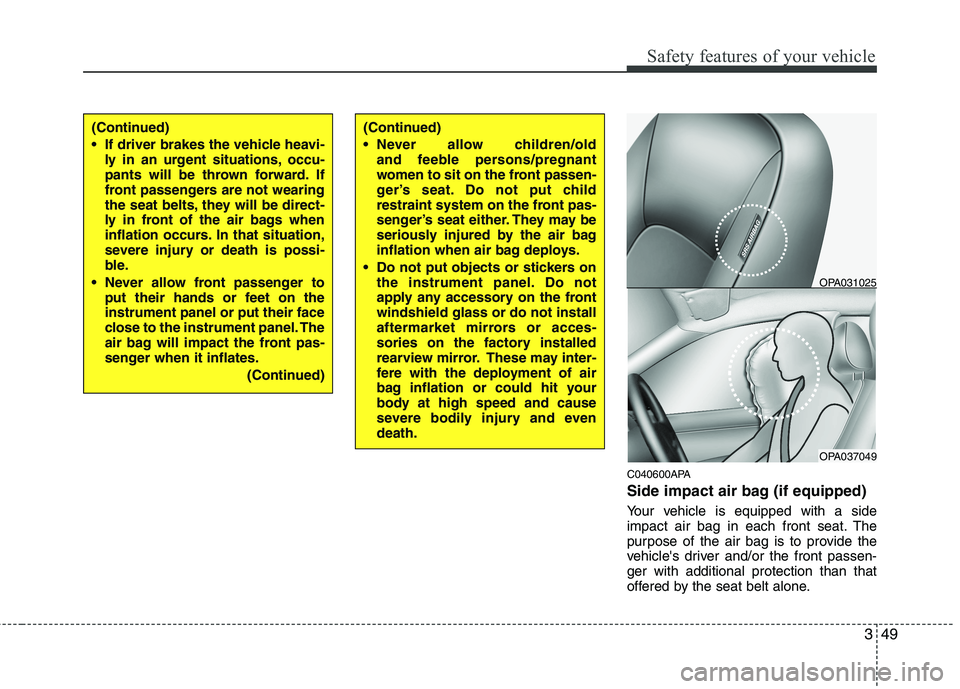 HYUNDAI I10 2011  Owners Manual 349
Safety features of your vehicle
C040600APA 
Side impact air bag (if equipped) 
Your vehicle is equipped with a side 
impact air bag in each front seat. The
purpose of the air bag is to provide the