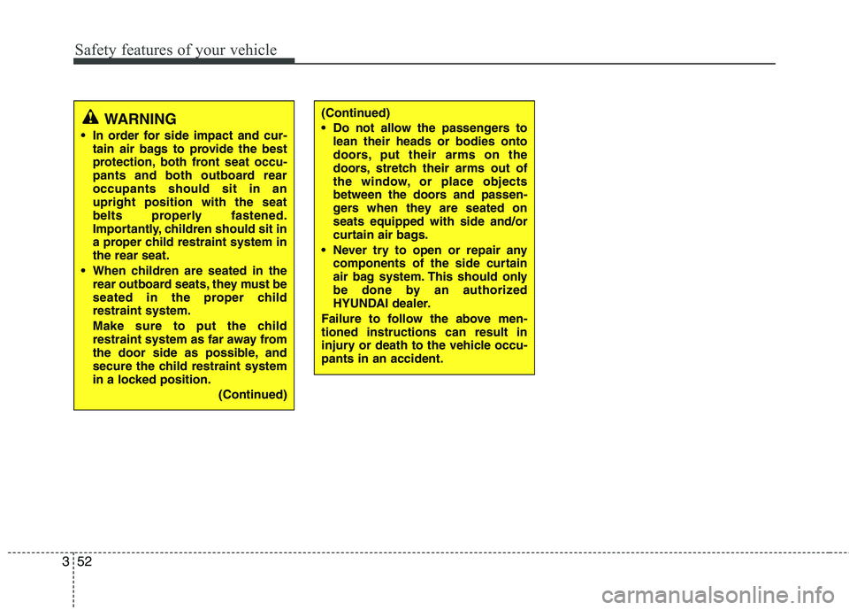 HYUNDAI I10 2011 Manual PDF Safety features of your vehicle
52
3
WARNING
In order for side impact and cur- tain air bags to provide the best
protection, both front seat occu-
pants and both outboard rearoccupants should sit in HYUNDAI I10 2011 Manual PDF Safety features of your vehicle
52
3
WARNING
In order for side impact and cur- tain air bags to provide the best
protection, both front seat occu-
pants and both outboard rearoccupants should sit in