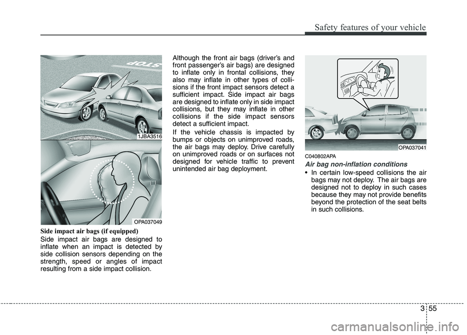 HYUNDAI I10 2011  Owners Manual 355
Safety features of your vehicle
Side impact air bags (if equipped) Side impact air bags are designed to 
inflate when an impact is detected byside collision sensors depending on thestrength, speed