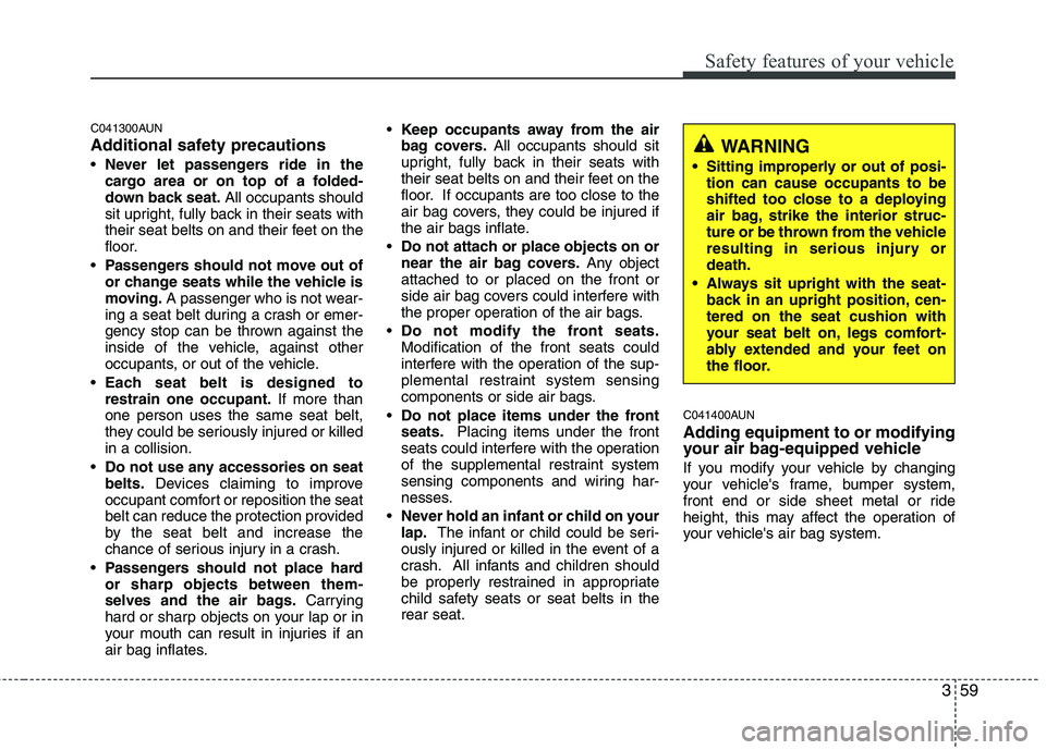 HYUNDAI I10 2011 Manual PDF 359
Safety features of your vehicle
C041300AUN
Additional safety precautionsNever let passengers ride in the
cargo area or on top of a folded-
down back seat. All occupants should
sit upright, fully HYUNDAI I10 2011 Manual PDF 359
Safety features of your vehicle
C041300AUN
Additional safety precautionsNever let passengers ride in the
cargo area or on top of a folded-
down back seat. All occupants should
sit upright, fully