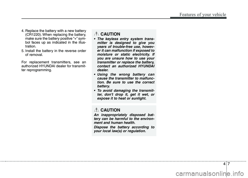 HYUNDAI I10 2011 Manual Online 47
Features of your vehicle
4. Replace the battery with a new battery(CR1220). When replacing the battery,
make sure the battery positive “+” sym-
bol faces up as indicated in the illus-
tration. HYUNDAI I10 2011 Manual Online 47
Features of your vehicle
4. Replace the battery with a new battery(CR1220). When replacing the battery,
make sure the battery positive “+” sym-
bol faces up as indicated in the illus-
tration.