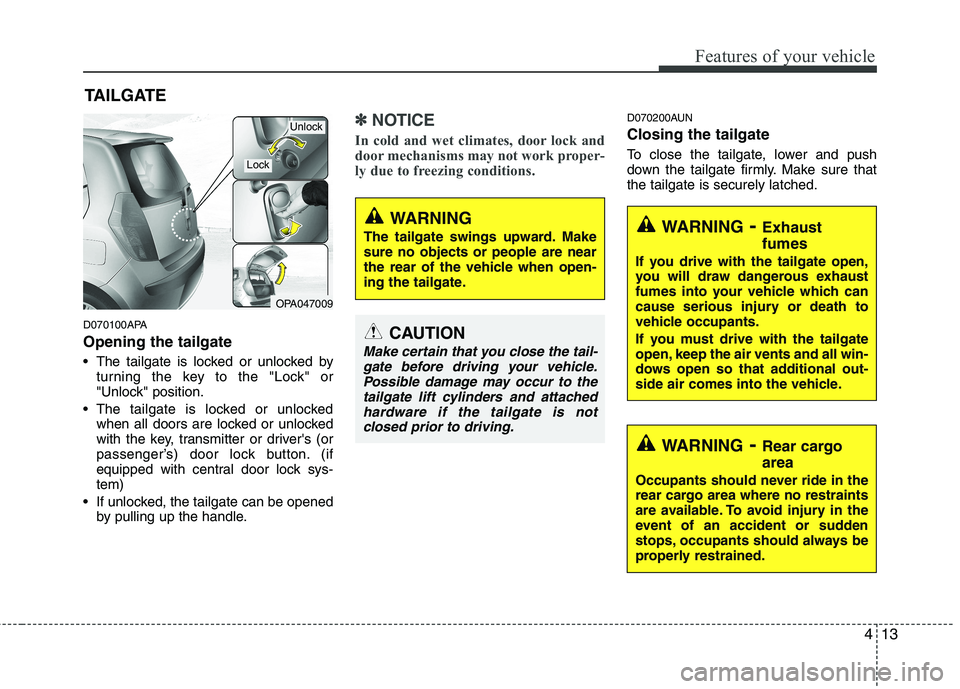 HYUNDAI I10 2011  Owners Manual 413
Features of your vehicle
D070100APA Opening the tailgate 
 The tailgate is locked or unlocked byturning the key to the "Lock" or 
"Unlock" position.
 The tailgate is locked or unlocked when all do