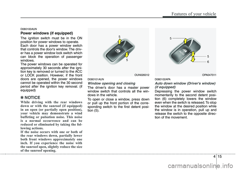 HYUNDAI I10 2011  Owners Manual 415
Features of your vehicle
D080100AUN 
Power windows (if equipped) 
The ignition switch must be in the ON 
position for power windows to operate.
Each door has a power window switch
that controls th