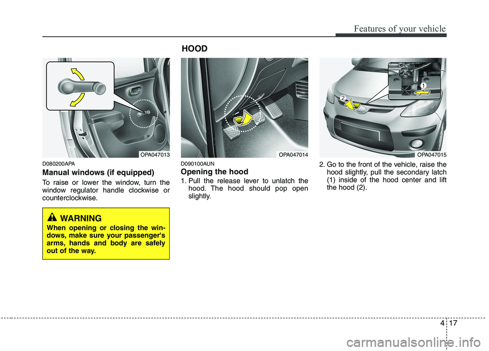 HYUNDAI I10 2011  Owners Manual 417
Features of your vehicle
D080200APA 
Manual windows (if equipped) 
To raise or lower the window, turn the 
window regulator handle clockwise or
counterclockwise.D090100AUN Opening the hood  
1. Pu