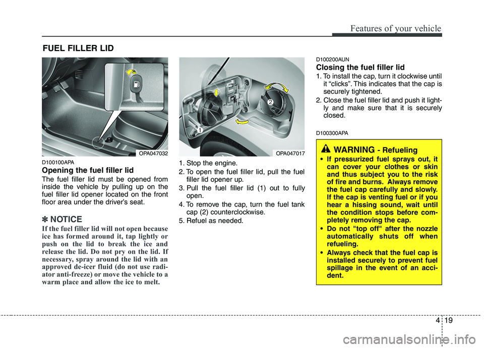 HYUNDAI I10 2011  Owners Manual 419
Features of your vehicle
D100100APA Opening the fuel filler lid 
The fuel filler lid must be opened from 
inside the vehicle by pulling up on thefuel filler lid opener located on the front
floor a