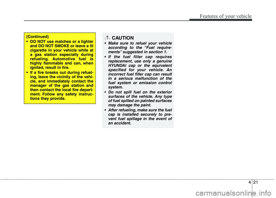 HYUNDAI I10 2011  Owners Manual 421
Features of your vehicle
(Continued) 
 DO NOT use matches or a lighterand DO NOT SMOKE or leave a lit 
cigarette in your vehicle while at
a gas station especially during
refueling. Automotive fuel