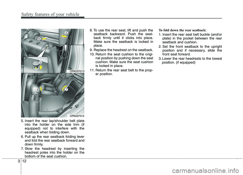 HYUNDAI I10 2009  Owners Manual Safety features of your vehicle
12
3
5. Insert the rear lap/shoulder belt plate
into the holder on the side trim (if 
equipped) not to interfere with the
seatback when folding down.
6. Pull up the rea