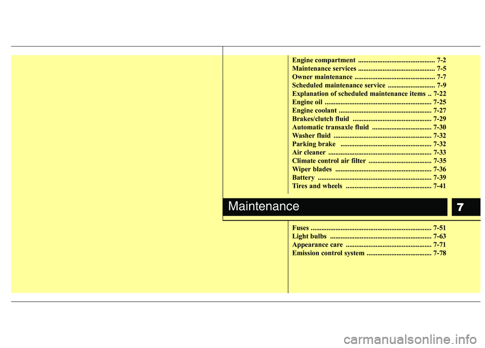 HYUNDAI I10 2008 Owners Manual 7
Engine compartment ............................................ 7-2
Maintenance services ............................................ 7-5
Owner maintenance ........................................ HYUNDAI I10 2008 Owners Manual 7
Engine compartment ............................................ 7-2
Maintenance services ............................................ 7-5
Owner maintenance ........................................