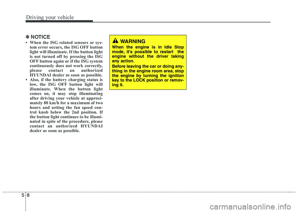 HYUNDAI I10 2007 Owners Manual Driving your vehicle
8
5
✽✽
NOTICE
When the ISG related sensors or sys- tem error occurs, the ISG OFF button
light will illuminate. If the button light
is not turned off by pressing the ISG HYUNDAI I10 2007 Owners Manual Driving your vehicle
8
5
✽✽
NOTICE
When the ISG related sensors or sys- tem error occurs, the ISG OFF button
light will illuminate. If the button light
is not turned off by pressing the ISG